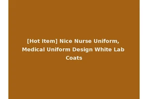[Hot Item] Nice Nurse Uniform, Medical Uniform Design White Lab Coats