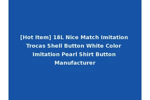 [Hot Item] 18L Nice Match Imitation Trocas Shell Button White Color Imitation Pearl Shirt Button Manufacturer
