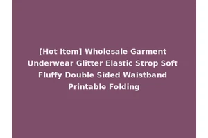 [Hot Item] Wholesale Garment Underwear Glitter Elastic Strop Soft Fluffy Double Sided Waistband Printable Folding