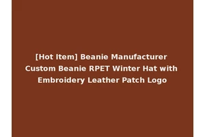 [Hot Item] Beanie Manufacturer Custom Beanie RPET Winter Hat with Embroidery Leather Patch Logo