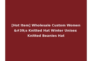 [Hot Item] Wholesale Custom Women's Knitted Hat Winter Unisex Knitted Beanies Hat