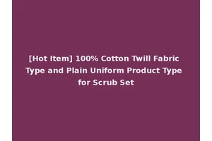 [Hot Item] 100% Cotton Twill Fabric Type and Plain Uniform Product Type for Scrub Set
