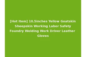 [Hot Item] 10.5inches Yellow Goatskin Sheepskin Working Labor Safety Foundry Welding Work Driver Leather Gloves