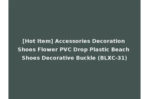 [Hot Item] Accessories Decoration Shoes Flower PVC Drop Plastic Beach Shoes Decorative Buckle (BLXC-31)