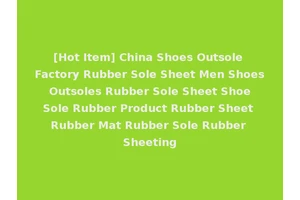 [Hot Item] China Shoes Outsole Factory Rubber Sole Sheet Men Shoes Outsoles Rubber Sole Sheet Shoe Sole Rubber Product Rubber Sheet Rubber Mat Rubber Sole Rubber Sheeting