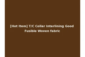 [Hot Item] T/C Collar Interlining Good Fusible Woven fabric