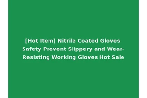 [Hot Item] Nitrile Coated Gloves Safety Prevent Slippery and Wear-Resisting Working Gloves Hot Sale