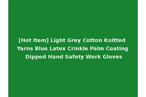 [Hot Item] Light Grey Cotton Knitted Yarns Blue Latex Crinkle Palm Coating Dipped Hand Safety Work Gloves