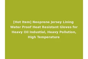 [Hot Item] Neoprene Jersey Lining Water Proof Heat Resistant Gloves for Heavy Oil Industial, Heavy Pollution, High Temperature
