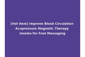 [Hot Item] Improve Blood Circulation Acupressure Magnetic Therapy Insoles for Foot Massaging