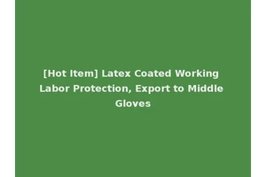 [Hot Item] Latex Coated Working Labor Protection, Export to Middle Gloves
