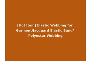 [Hot Item] Elastic Webbing for Garment/Jacquard Elastic Band/ Polyester Webbing