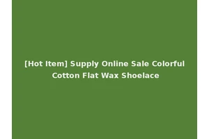 [Hot Item] Supply Online Sale Colorful Cotton Flat Wax Shoelace