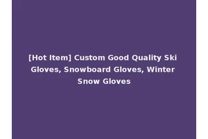 [Hot Item] Custom Good Quality Ski Gloves, Snowboard Gloves, Winter Snow Gloves