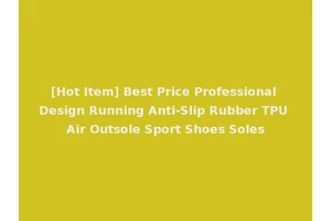 [Hot Item] Best Price Professional Design Running Anti-Slip Rubber TPU Air Outsole Sport Shoes Soles