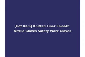[Hot Item] Knitted Liner Smooth Nitrile Gloves Safety Work Gloves