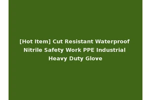 [Hot Item] Cut Resistant Waterproof Nitrile Safety Work PPE Industrial Heavy Duty Glove