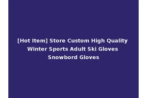 [Hot Item] Store Custom High Quality Winter Sports Adult Ski Gloves Snowbord Gloves