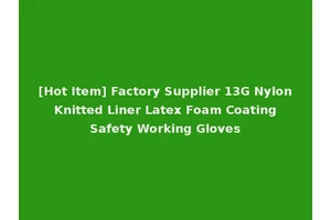 [Hot Item] Factory Supplier 13G Nylon Knitted Liner Latex Foam Coating Safety Working Gloves