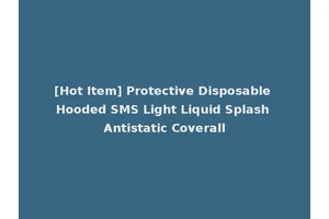 [Hot Item] Protective Disposable Hooded SMS Light Liquid Splash Antistatic Coverall