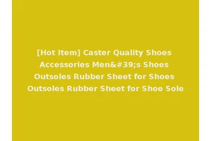 [Hot Item] Caster Quality Shoes Accessories Men's Shoes Outsoles Rubber Sheet for Shoes Outsoles Rubber Sheet for Shoe Sole
