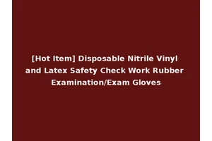 [Hot Item] Disposable Nitrile Vinyl and Latex Safety Check Work Rubber Examination/Exam Gloves