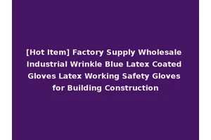 [Hot Item] Factory Supply Wholesale Industrial Wrinkle Blue Latex Coated Gloves Latex Working Safety Gloves for Building Construction