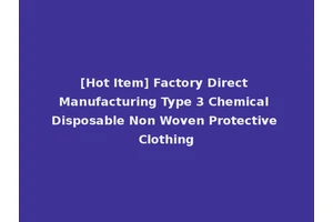 [Hot Item] Factory Direct Manufacturing Type 3 Chemical Disposable Non Woven Protective Clothing