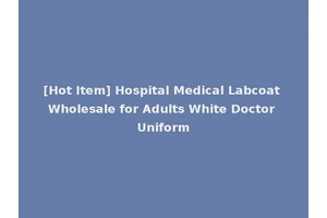 [Hot Item] Hospital Medical Labcoat Wholesale for Adults White Doctor Uniform