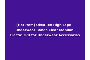 [Hot Item] Okeo-Tex High Tape Underwear Bands Clear Mobilon Elastic TPU for Underwear Accessories