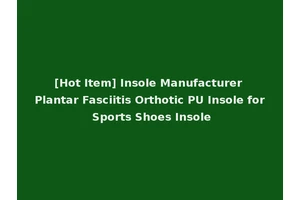 [Hot Item] Insole Manufacturer Plantar Fasciitis Orthotic PU Insole for Sports Shoes Insole