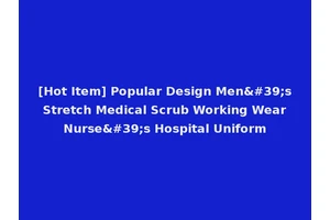 [Hot Item] Popular Design Men's Stretch Medical Scrub Working Wear Nurse's Hospital Uniform