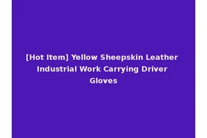 [Hot Item] Yellow Sheepskin Leather Industrial Work Carrying Driver Gloves