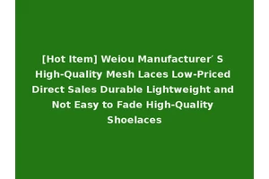 [Hot Item] Weiou Manufacturer′ S High-Quality Mesh Laces Low-Priced Direct Sales Durable Lightweight and Not Easy to Fade High-Quality Shoelaces