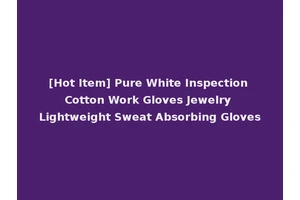 [Hot Item] Pure White Inspection Cotton Work Gloves Jewelry Lightweight Sweat Absorbing Gloves