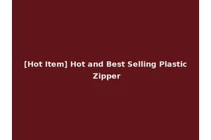 [Hot Item] Hot and Best Selling Plastic Zipper