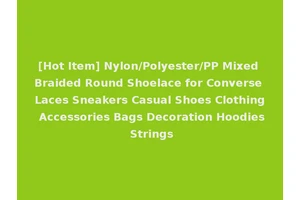 [Hot Item] Nylon/Polyester/PP Mixed Braided Round Shoelace for Converse Laces Sneakers Casual Shoes Clothing Accessories Bags Decoration Hoodies Strings