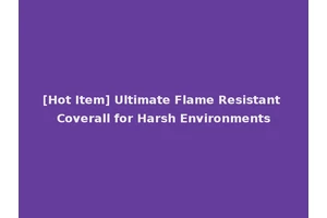 [Hot Item] Ultimate Flame Resistant Coverall for Harsh Environments