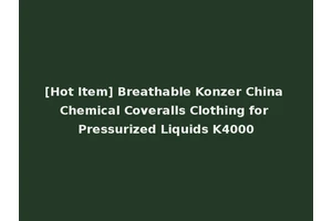 [Hot Item] Breathable Konzer China Chemical Coveralls Clothing for Pressurized Liquids K4000