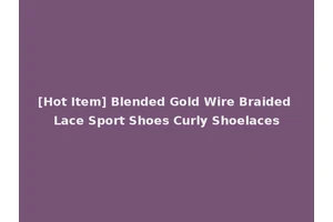 [Hot Item] Blended Gold Wire Braided Lace Sport Shoes Curly Shoelaces