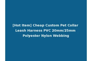 [Hot Item] Cheap Custom Pet Collar Leash Harness PVC 20mm/25mm Polyester Nylon Webbing