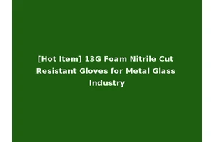 [Hot Item] 13G Foam Nitrile Cut Resistant Gloves for Metal Glass Industry