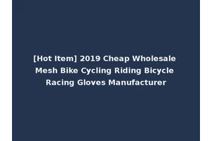 [Hot Item] 2019 Cheap Wholesale Mesh Bike Cycling Riding Bicycle Racing Gloves Manufacturer