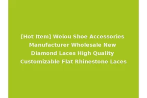 [Hot Item] Weiou Shoe Accessories Manufacturer Wholesale New Diamond Laces High Quality Customizable Flat Rhinestone Laces
