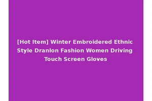 [Hot Item] Winter Embroidered Ethnic Style Dranlon Fashion Women Driving Touch Screen Gloves
