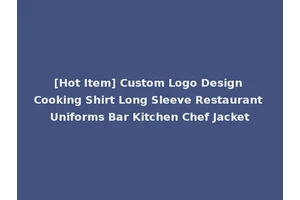 [Hot Item] Custom Logo Design Cooking Shirt Long Sleeve Restaurant Uniforms Bar Kitchen Chef Jacket