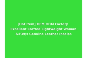 [Hot Item] OEM ODM Factory Excellent Crafted Lightweight Woman's Genuine Leather Insoles