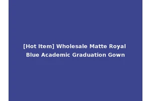 [Hot Item] Wholesale Matte Royal Blue Academic Graduation Gown