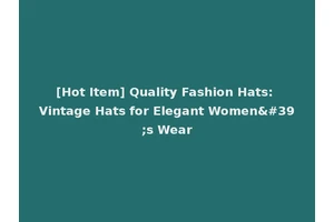 [Hot Item] Quality Fashion Hats: Vintage Hats for Elegant Women's Wear
