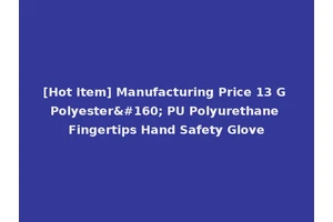 [Hot Item] Manufacturing Price 13 G Polyester  PU Polyurethane Fingertips Hand Safety Glove